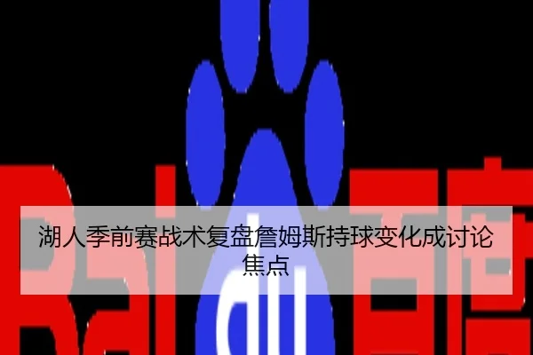 湖人季前赛战术复盘詹姆斯持球变化成讨论焦点